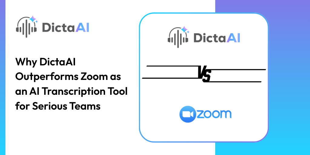 Why DictaAI Outperforms Zoom as an AI Transcription Tool for Serious Teams